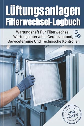 Lüftungsanlagen Filterwechsel-Logbuch: Wartungsheft Für Filterwechsel, Wartungsintervalle, Gerätezustand, Servicetermine Und Technische Kontrollen