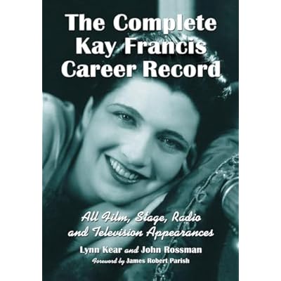 The Complete Kay Francis Career Record: All Film, Stage, Radio and Television Appearances