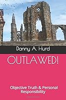 OUTLAWED!: Objective Truth & Personal Responsibility 198336763X Book Cover