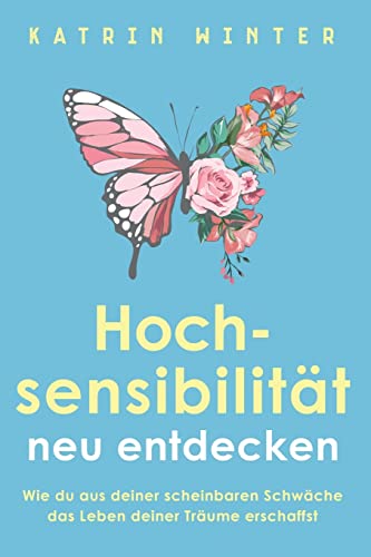 Hochsensibilität Neu Entdecken: Wie Du Aus Deiner Scheinbaren Schwäche Das Leben Deiner Träume Erschaffst