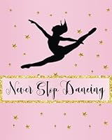 Never Stop Dancing: Dance Journal, Teacher Quote Journal, Recital, Appreciation Gift Journal or Diary ~ Unique Inspirational Notebook Gift for Teacher, Student - Thank You, End of Year, Retirement or 1979876886 Book Cover