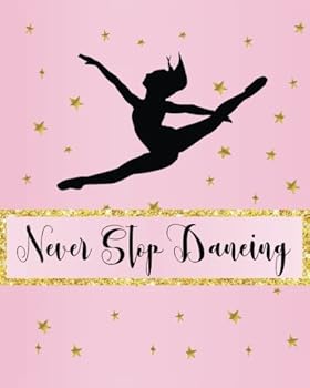 Never Stop Dancing: Dance Journal, Teacher Quote Journal, Recital, Appreciation Gift Journal or Diary ~ Unique Inspirational Notebook Gift for Teacher, Student - Thank You, End of Year, Retirement or 
