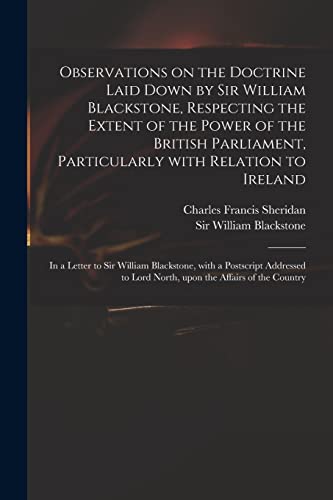 Observations on the Doctrine Laid Down by Sir William Blackstone, Respecting the Extent of the Power of the British Parliament, Particularly With ... a Postscript Addressed to Lord North, ...