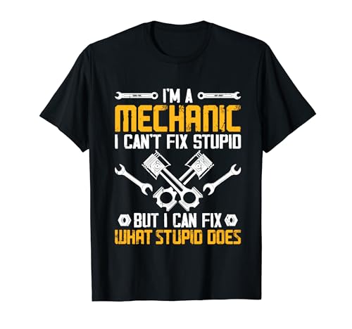 Im A Mechanic I Can't Fix Stupid But I Can Fix What Stupid T-Shirt