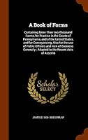 A Book of Forms: Containing More Than Two Thousand Forms, for Practice in the Courts of Pennsylvania, and of the United States, and for Conveyancing, Also for the Use of Public Officers and Men of Bus 1343513472 Book Cover