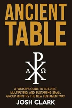 Ancient Table: A Pastor's Guide to Building, Multiplying, and Sustaining Small Group Ministry the New Testament Way (Ancient Faith)