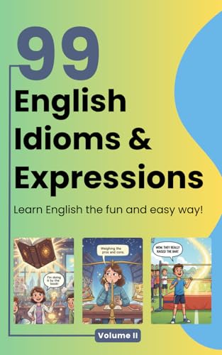 99 English Idioms, Expressions and Sayings: Volume 2: An Illustrated Guide with Meanings, Examples, Stories & Fun Facts for ESL Learners