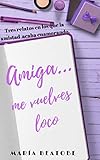  Amiga...me vuelves loco: Tres relatos en los que la amistad acaba enamorando.