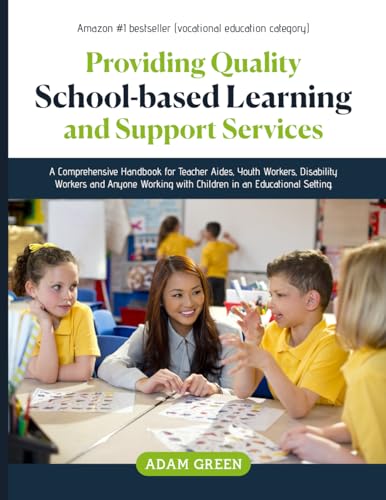 PROVIDING QUALITY SCHOOL-BASED LEARNING AND SUPPORT SERVICES: A Comprehensive Handbook for Teacher Aides, Youth Workers, Disability Workers and Anyone Working with Children in an Educational Setting.