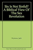 Six Is Not Sinful? A Biblical View Of The Sex Revolution B001LQGVRS Book Cover