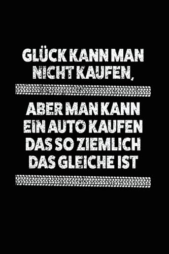 Glück kann man nicht kaufen, aber man kann ein Auto kaufen Das so ziemlich das Gleiche ist: Auto & Fahrer Notizbuch 6' x 9' Auto-Besitzer Autos Geschenk (German Edition)