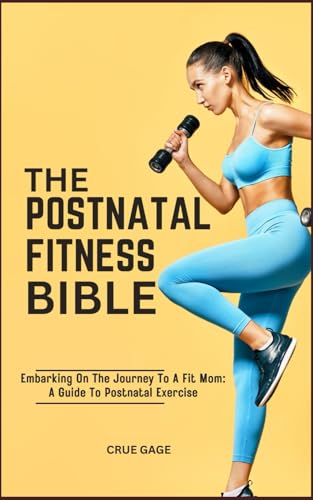 The Postnatal Fitness Bible: Embarking On The Journey To A Fit Mom: A Guide To Postnatal Exercise