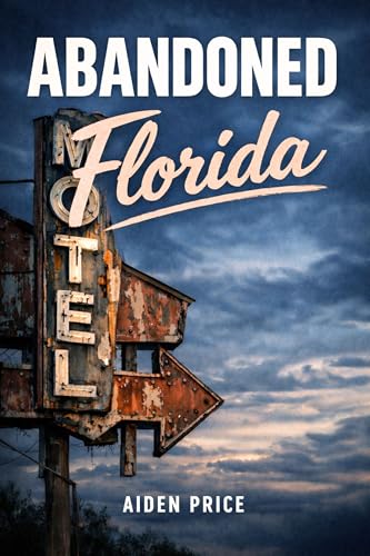 Abandoned Florida: Sunshine State History, Failed Dreams, and the Cost of Paradise (Abandoned Places Book 17) (English Edition)