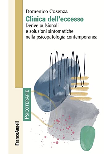 Clinica dell'eccesso. Derive pulsionali e soluzioni sintomatiche nella psicopatologia contemporane