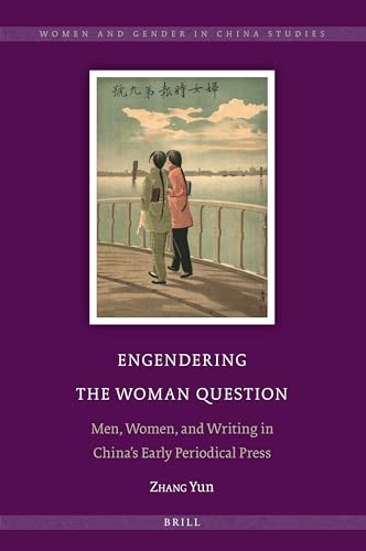 Engendering the Woman Question: Men, Women, and Writing in China’s Early Periodical Press (Women and Gender in China Studies, 12)