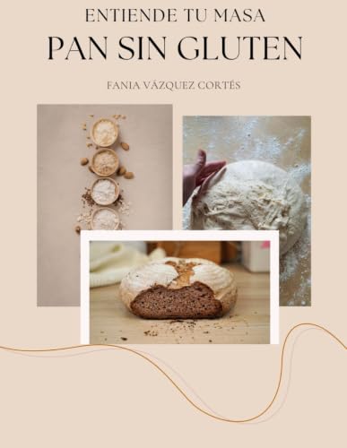 Entiende tu masa. Pan sin gluten: Guia práctica para elaborar pan sin gluten entendiendo el proceso.