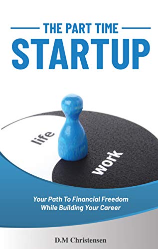 The Part Time Startup: Your Path to Financial Freedom While
