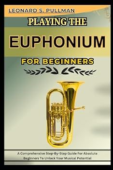 Paperback PLAYING THE EUPHONIUM FOR BEGINNERS: A Comprehensive Step-By-Step Guide For Absolute Beginners To Unlock Your Musical Potential Book