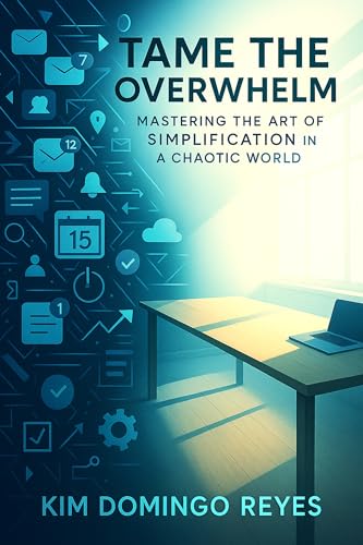 Tame the Overwhelm: Mastering the Art of Simplification in a Chaotic World (English Edition)
