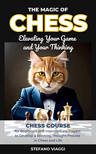 The Magic Of Chess: Elevating Your Game And Your Thinking: A Chess Course For Beginners And Intermediate Players To Develop A Winning Thought Process In Chess And Life #TOP9