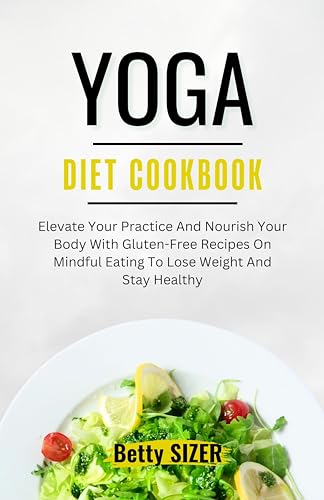 Image of YOGA DIET COOKBOOK: Elevate Your Practice And Nourish Your Body With Gluten-Free Recipes On Mindful Eating To Lose Weight And Stay Healthy