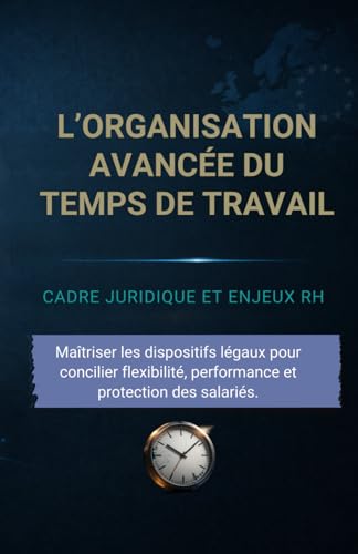 L’organisation avancée du temps de travail: Cadre juridique et enjeux RH: Maîtriser les dispositifs légaux pour concilier flexibilité, performance et...