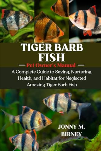 TIGER BARB FISH: A Complete Guide to Saving, Nurturing, Health, and Habitat for Neglected Amazing...