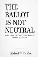 The Ballot Is Not Neutral: Abortion and the Moral Responsibility of Christian Voters 197271337X Book Cover