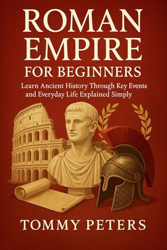 ROMAN EMPIRE FOR BEGINNERS: Learn Ancient History Through Key Events and Everyday Life Explained Simply (English Edition)