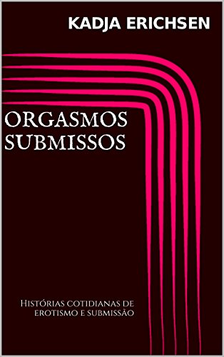 Orgasmos submissos: Histórias cotidianas de erotismo e submissão