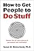 How to Get People to Do Stuff: Master the art and science of persuasion and motivation