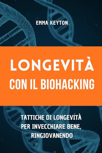 Longevità con il Biohacking: Tattiche di Longevità per Invecchiare Bene, Ringiovanendo