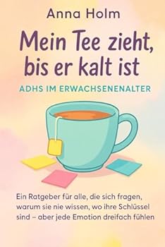 Mein Tee zieht, bis er kalt ist – ADHS im Erwachsenenalter: Ein Ratgeber für alle, die sich fragen, warum sie nie wissen, wo ihre Schlüssel sind – ... dreifach fühlen (Neurodiversität und Psyche)