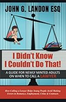 I Didn’t Know I Couldn’t Do That: A guide for newly minted adults on when to call a lawyer. 0578847574 Book Cover