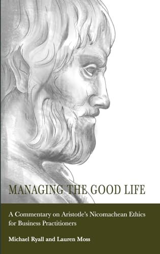 Image of Managing the Good Life: A Commentary on Aristotle's Nicomachean Ethics for Business Practitioners