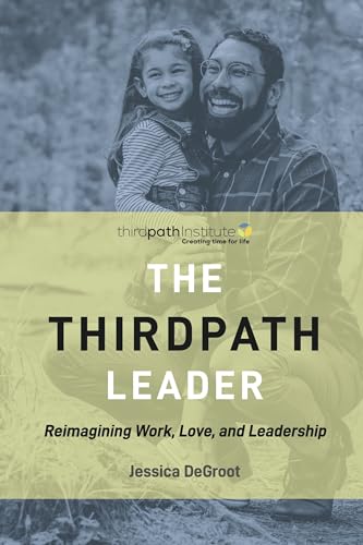 The Thirdpath Leader: Reimagining Work, Love, And Leadership