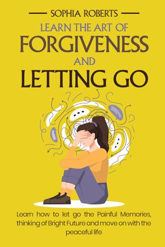 Learn The Art of Forgiveness and Letting Go: Learn how