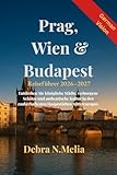 Reiseführer Prag, Wien & Budapest 2026–2027: Entdecken Sie königliche Städte, verborgene Schätze und authentische Kultur in den zauberhaftesten Hauptstädten Mitteleuropas.