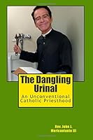 The Dangling Urinal: An Unconventional Catholic Priesthood 1500177350 Book Cover