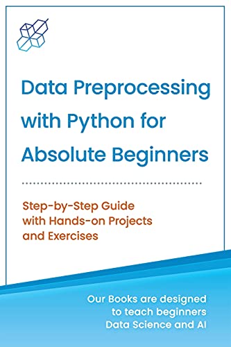 Data Preprocessing with Python for Absolute Beginners: Step-by-Step Guide with Hands-on Projects and Exercises (Machine Learning & Data Science for Beginners)