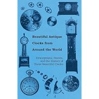 Beautiful Antique Clocks from Around the World - Descriptions, Stories, and the History of These Beautiful Clocks