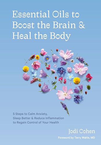 Essential Oils to Boost the Brain and Heal the Body: 5 Steps to Calm Anxiety, Sleep Better, and...