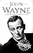 John Wayne: A Life From Beginning to End (Biographies of Actors Book 5)