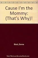 Cause I'm the Mommy: (That's Why)! 0962916293 Book Cover