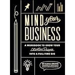 Mind Your Business: A Workbook to Grow Your Creative Passion Into a Full-time Gig Paperback – January 15, 2019