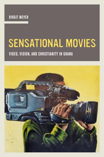 Sensational Movies: Video, Vision, and Christianity in Ghana (The Anthropology of Christianity) (Volume 17)