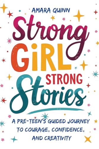 Strong Girl, Strong Stories: A Pre-Teen’s Guided Journey to Courage, Confidence, and Creativity
