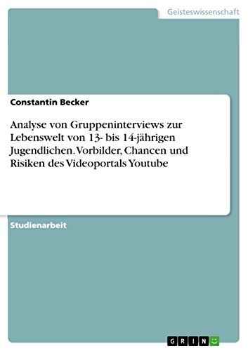 Analyse von Gruppeninterviews zur Lebenswelt von 13- bis 14-jährigen Jugendlichen. Vorbilder, Chancen und Risiken des Videoportals Youtube (German Edition)