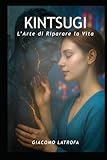 KINTSUGI: L'Arte di Riparare la Vita