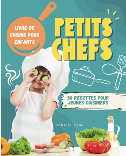 PETITS CHEFS: Livre de cuisine pour enfants dès 7 ans - 50 recettes faciles pour apprendre à cuisiner